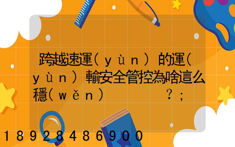 跨越速運(yùn)的運(yùn)輸安全管控為啥這么穩(wěn)？